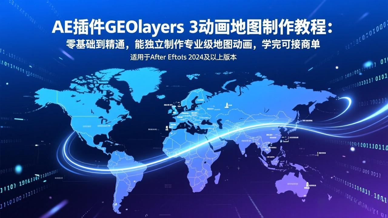 AE插件GEOlayers 3动画地图制作教程：零基础到精通，能独立制作专业级地图动画，学完可接商单-仙女副业网