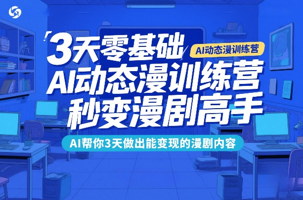 3天零基础AI动态漫训练营，秒变漫剧高手，AI帮你3天做出能变现的漫剧内容-仙女副业网
