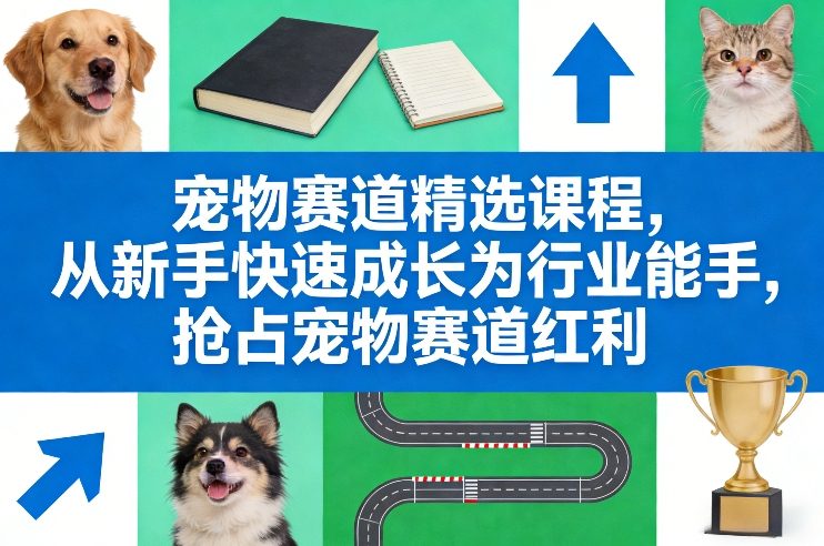宠物赛道精选课程，从新手快速成长为行业能手，抢占宠物赛道红利-仙女副业网