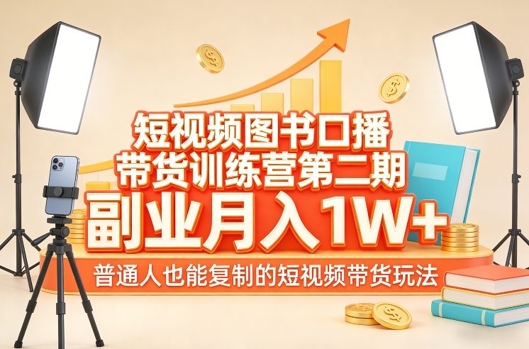 短视频图书口播带货训练营第二期，副业月入1W＋，普通人也能复制的短视频带货玩法-仙女副业网