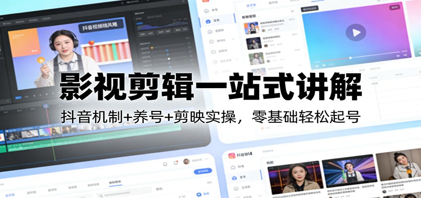 影视剪辑一站式讲解：抖音机制+养号+剪映实操，零基础轻松起号-仙女副业网