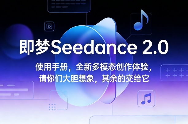 即梦Seedance 2.0使用手册，全新多模态创作体验，请你们大胆想象，其余的交给它-仙女副业网