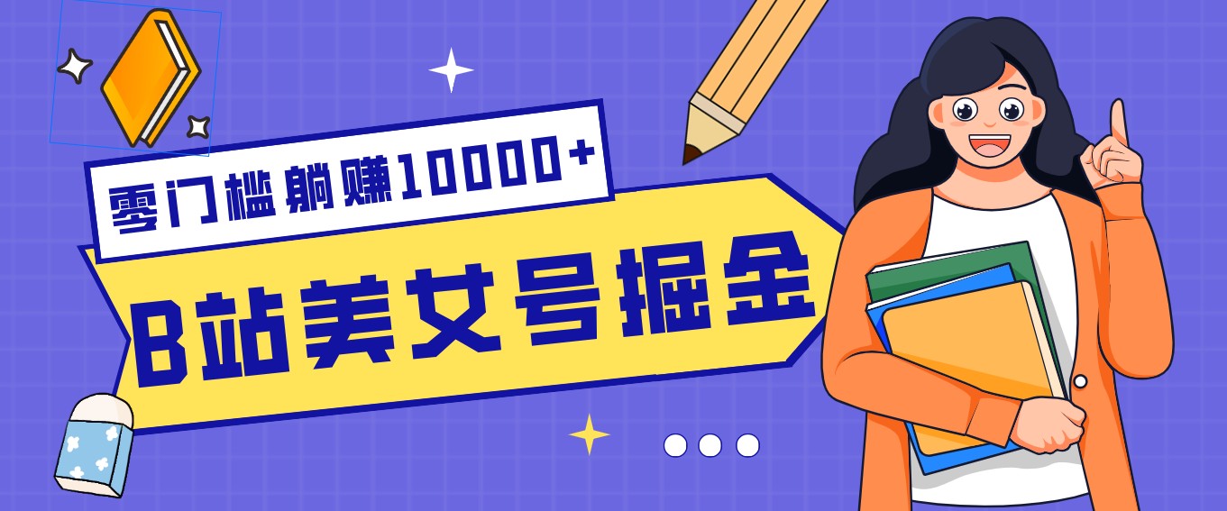 B站美女号掘金秘籍:网盘拉新躺赚10000+,玩法稳定新手也能做的长期副业-仙女副业网