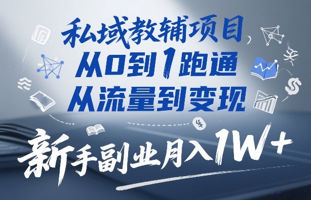 私域教辅项目,从0到1跑通,从流量到变现,新手副业月入1W+