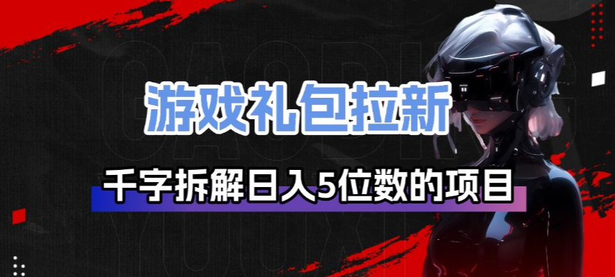 游戏礼包拉新_千字拆解日入5位数的项目逻辑-仙女副业网