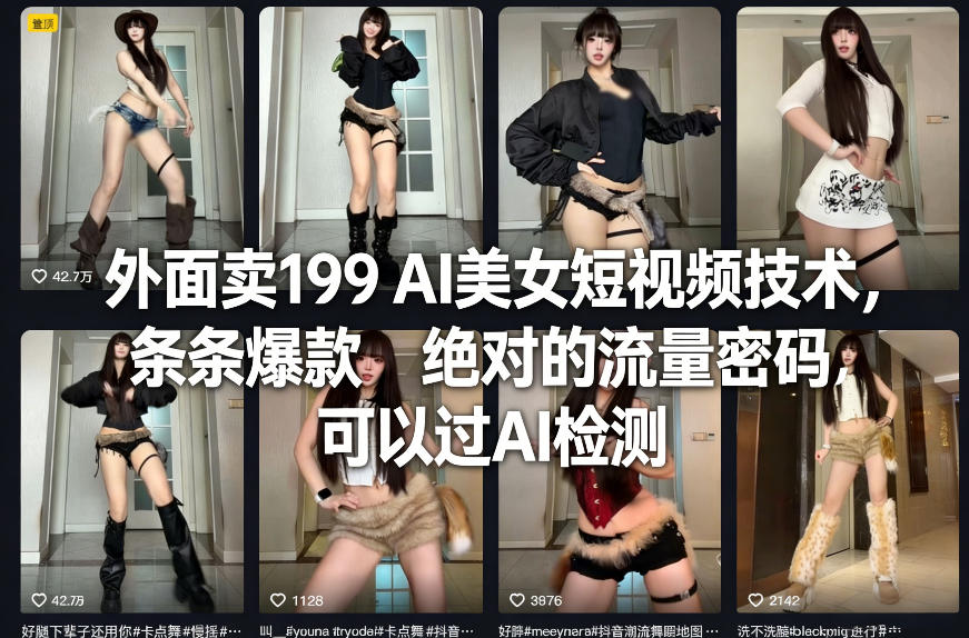 外面卖199 AI美女短视频技术，条条爆款，绝对的流量密码，可以过AI检测-仙女副业网