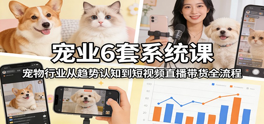 宠业6套系统课：宠物行业从趋势认知到短视频直播带货全流程-仙女副业网