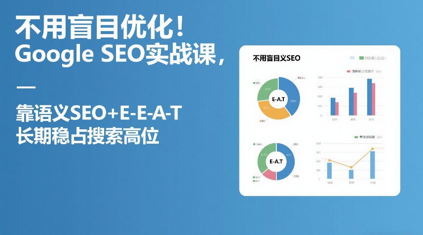 不用盲目优化！Google SEO实战课，靠语义SEO+E-E-A-T，长期稳占搜索高位-仙女副业网