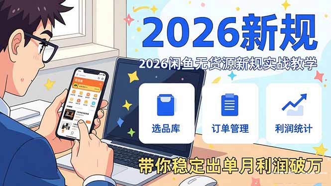 2026闲鱼无货源新规实战教学，从零基础搭建账号到选品上架运营，带你稳定出单月利润破万-仙女副业网