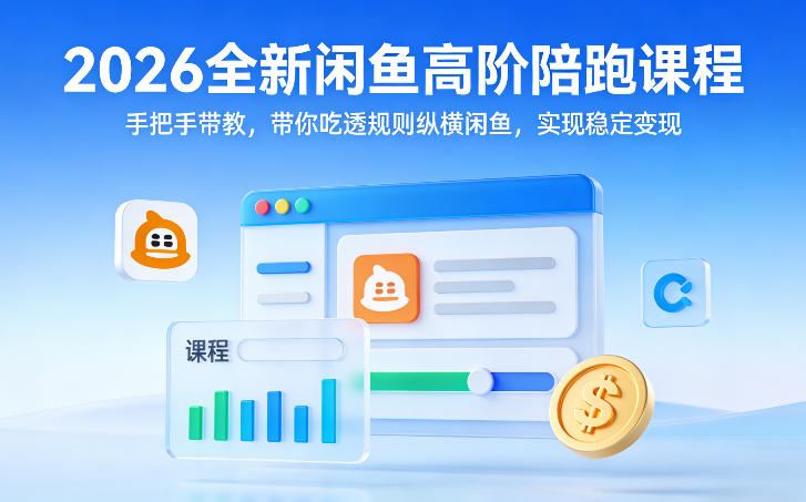 2026全新闲鱼高阶陪跑课程，手把手带教，带你吃透规则纵横闲鱼，实现稳定变现-仙女副业网