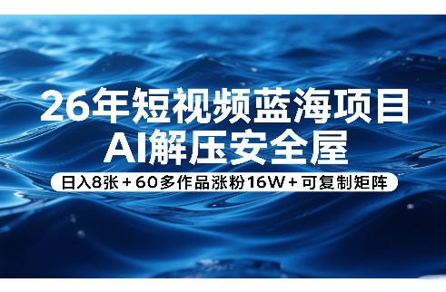 26年短视频蓝海项目，AI解压安全屋，日入8张+60多作品涨粉16W+可复制矩阵-仙女副业网