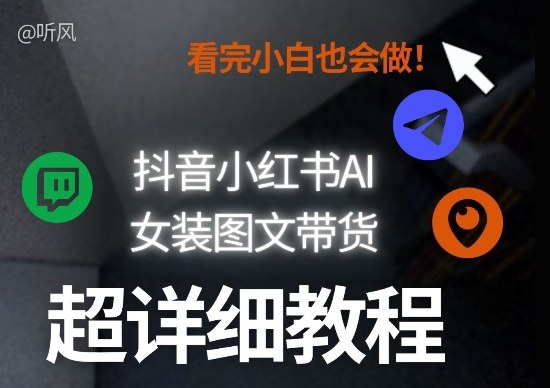 抖音小红书AI女装图文带货教程全拆解！小白看了也会做，可批量可矩阵玩法-仙女副业网