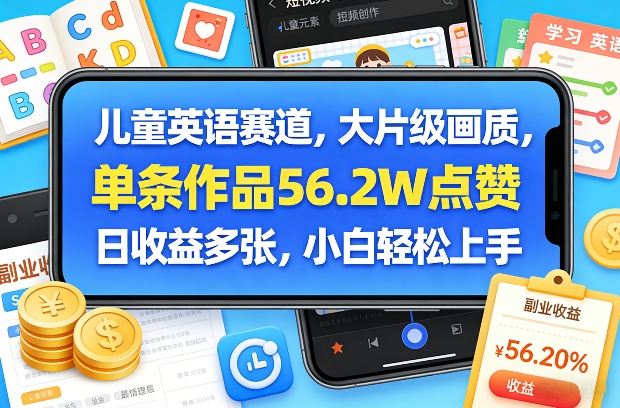 儿童英语赛道，大片级画质，单条作品56.2W点赞，日收益多张，小白轻松上手-仙女副业网