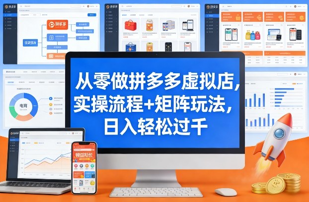 从零做拼多多虚拟店，实操流程+矩阵玩法，日入轻松过千【揭秘】-仙女副业网