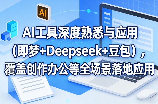 AI工具深度熟悉与应用(即梦+Deepseek+豆包)，覆盖创作办公等全场景落地应用-仙女副业网