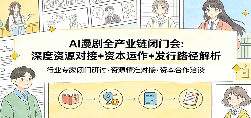 AI漫剧全产业链闭门会:深度资源对接+资本运作+发行路径解析-仙女副业网