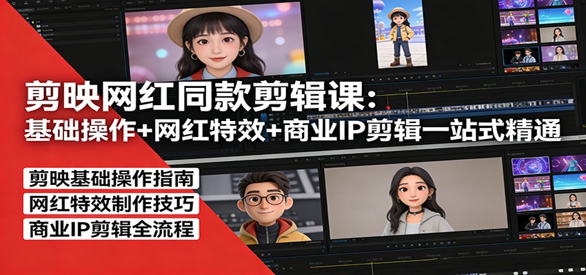 剪映网红同款剪辑：基础操作+网红特效+商业IP剪辑一站式精通-仙女副业网