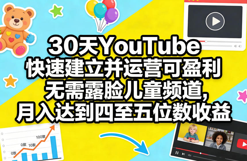 30天YouTube快速建立并运营可盈利无需露脸儿童频道，月入达到四至五位数收益-仙女副业网