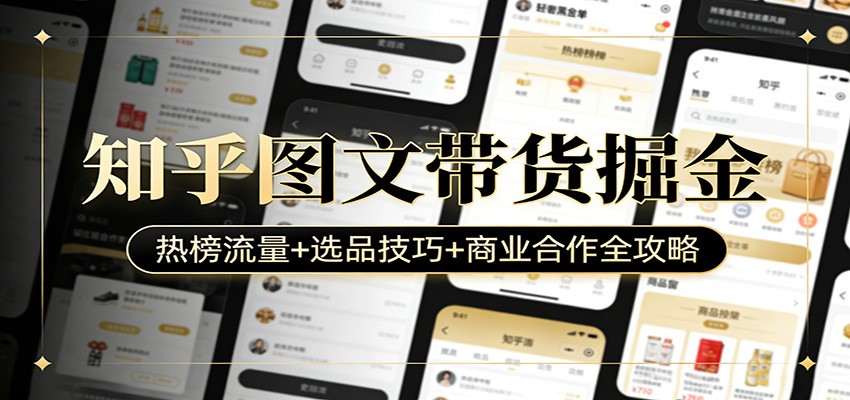知乎图文带货掘金:热榜流量+选品技巧+商业合作全攻略-仙女副业网