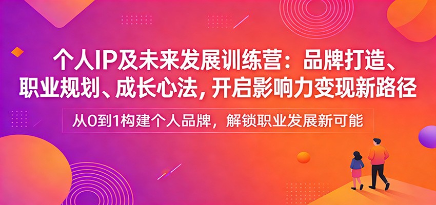 个人IP及未来发展训练营:品牌打造、职业规划、成长心法,开启影响力变现新路径-仙女副业网