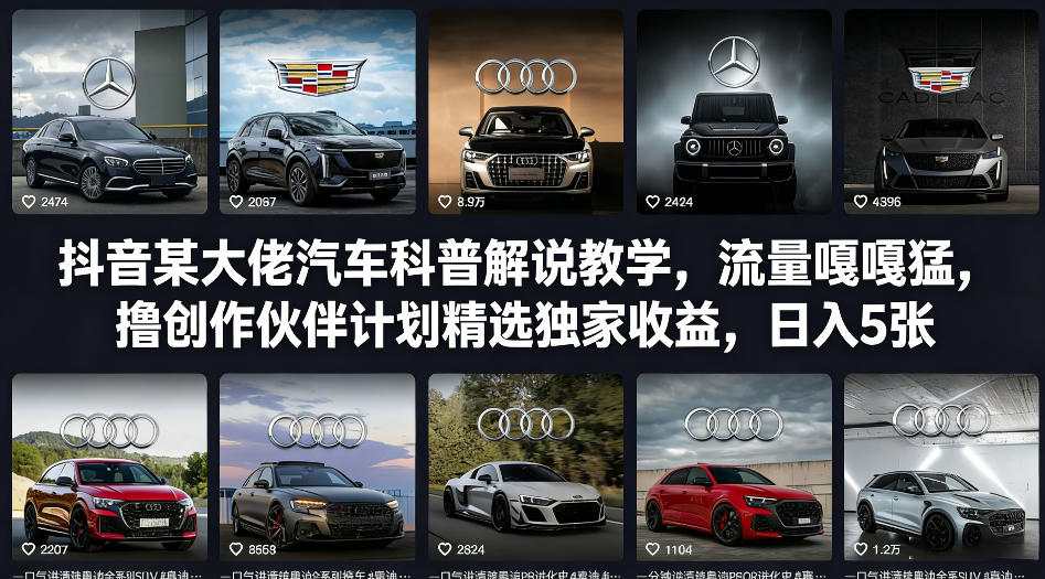 抖音某大佬汽车科普解说教学，流量嘎嘎猛，撸创作伙伴计划精选独家收益，日入5张+-仙女副业网