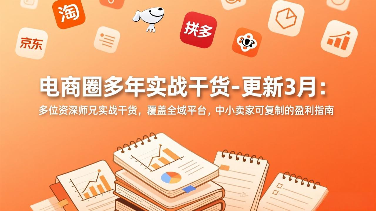 电商圈多年实战干货-更新3月：多位资深师兄实战干货，覆盖全域平台，中小卖家可复制的盈利指南-仙女副业网
