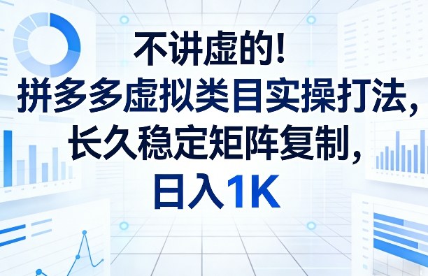 不讲虚的！拼多多虚拟类目实操打法，长久稳定矩阵复制，日入1K【揭秘】-仙女副业网