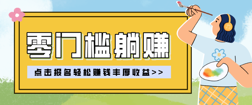 零门槛躺赚项目实操教学,0门槛新手也能轻松赚收益,一天赚几百上千-仙女副业网