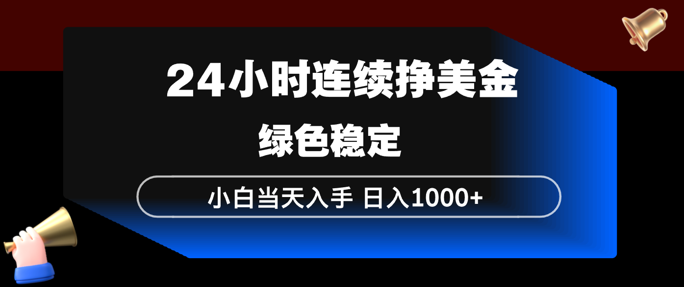 24小时连续断挣美金，小白当天上手，简单易操作，绿色稳定，日入1000+-仙女副业网
