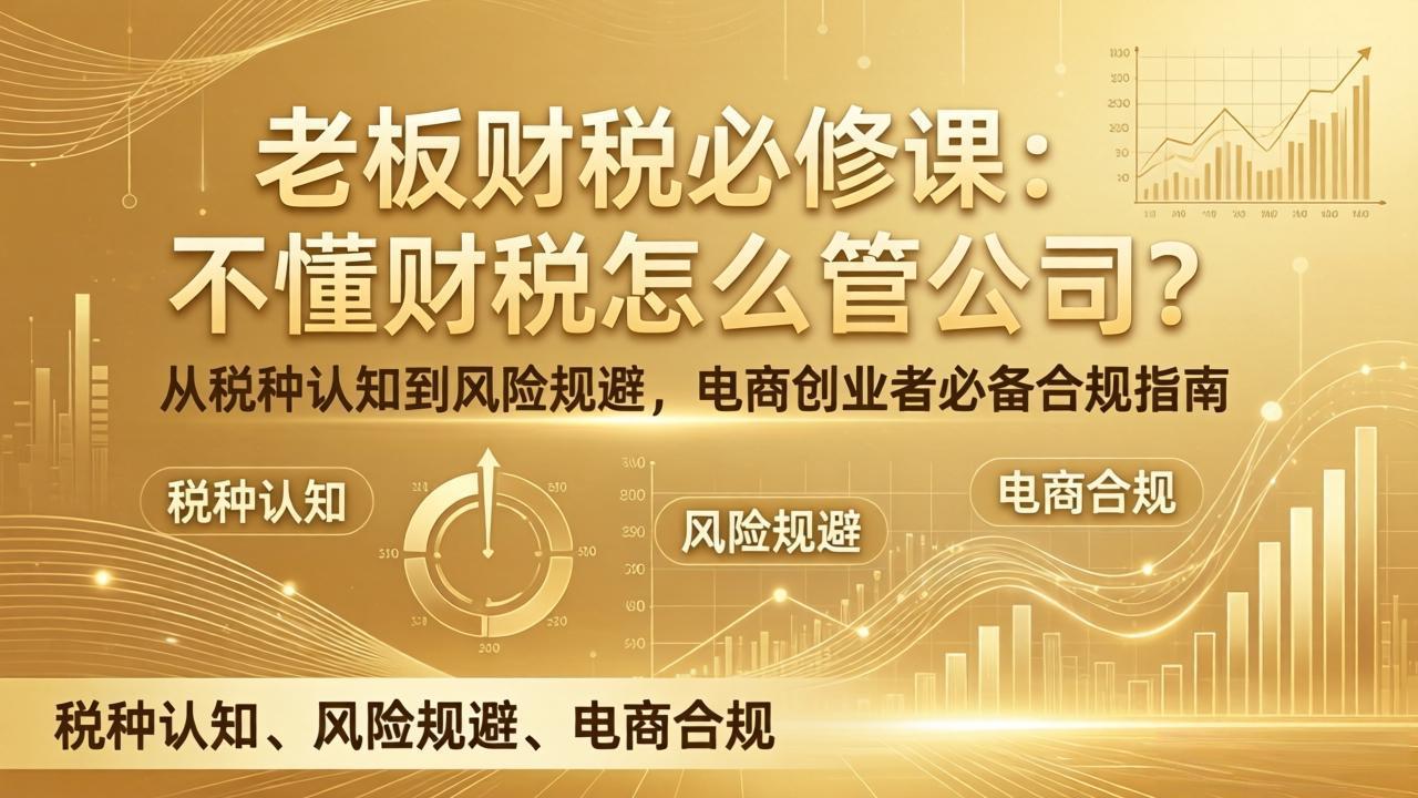 老板财税必修课:不懂财税怎么管公司?从税种认知到风险规避,电商创业者必备合规指南-仙女副业网