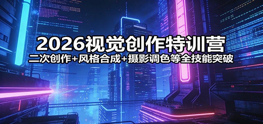 2026视觉创作特训营:二次创作+风格合成+摄影调色等全技能突破-仙女副业网