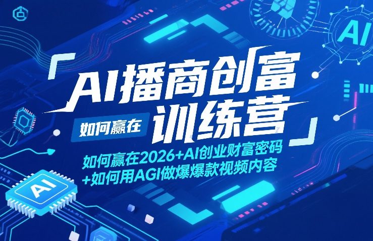 AI播商创富训练营，如何赢在2026+AI创业财富密码+如何用AGI做爆款视频内容-仙女副业网