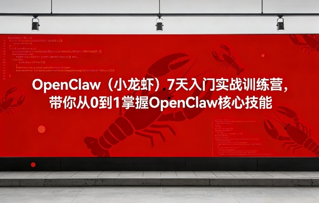 OpenClaw(小龙虾)7天入门实战训练营，带你从0到1掌握OpenClaw核心技能-仙女副业网