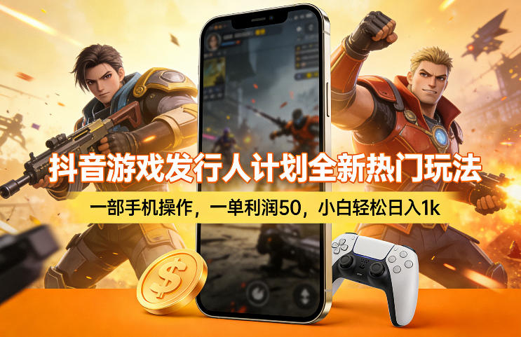抖音游戏发行人计划全新热门玩法，一部手机操作，一单利润50，小白轻松日入1k【揭秘】-仙女副业网