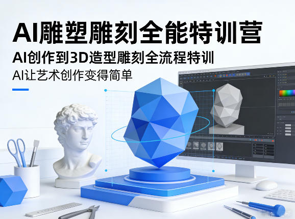 AI雕塑雕刻全能特训营，AI创作到3D造型雕刻全流程特训，AI让艺术创作变得简单-仙女副业网