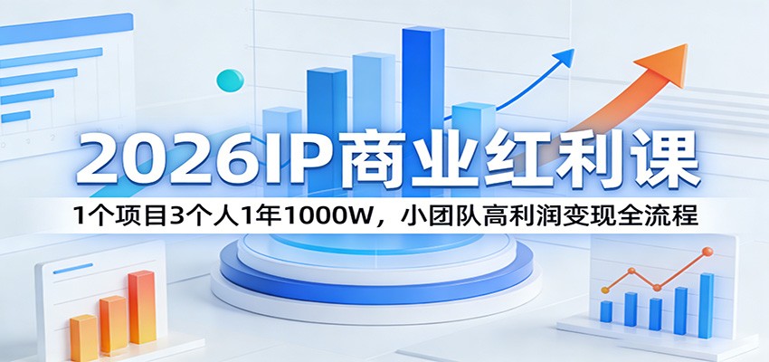 2026IP商业红利课:1个项目3个人1年1000W,小团队高利润变现全流程-仙女副业网
