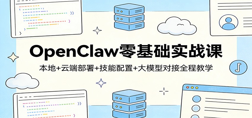 OpenClaw零基础实战课:本地+云端部署+技能配置+大模型对接全程教学-仙女副业网