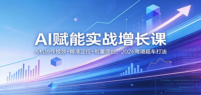 AI赋能实战增长课:人机协作提效+精准定位+批量原创,2026弯道超车打法-仙女副业网