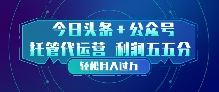 今日头条+公众号双重代运营模式,每天花费十分钟发布,单日稳定变现3张+【揭秘】-仙女副业网