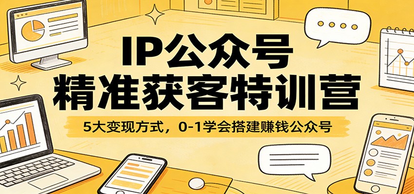 IP公众号精准获客特训营:5大变现方式,0-1学会搭建赚钱公众号-仙女副业网