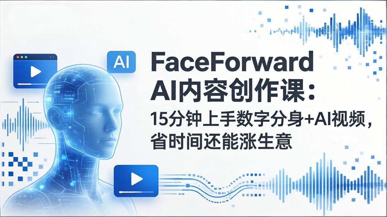 FaceForward AI内容创作课:15分钟上手数字分身+AI视频,省时间还能涨生意-仙女副业网