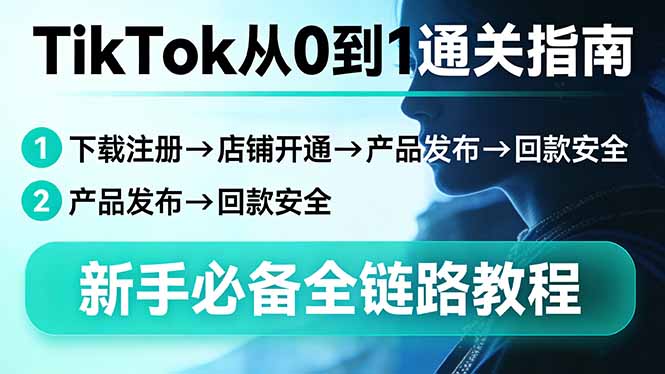 TikTok从0到1通关指南:下载注册→店铺开通→产品发布→回款安全,新手必备全链路教程-仙女副业网