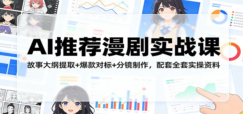 AI推荐漫剧实战课:故事大纲提取+爆款对标+分镜制作,配套全套实操资料-仙女副业网