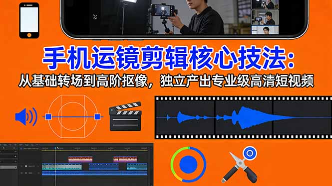 手机运镜 剪辑核心技法:从基础转场到高阶抠像,独立产出专业级高清短视频-仙女副业网