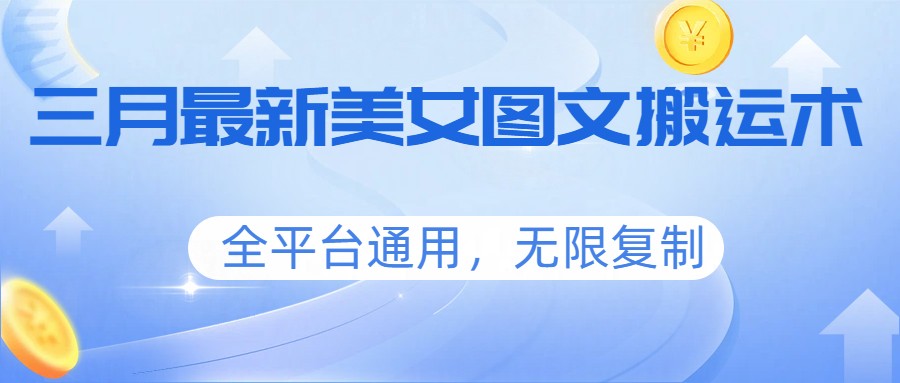三月最新美女图文搬运术，全平台通用，无限复制-仙女副业网