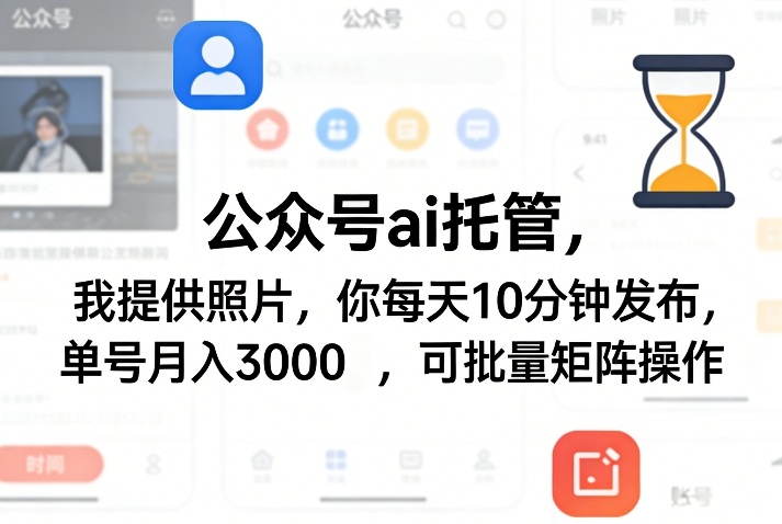 公众号ai托管,我提供照片,你每天10分钟发布,单号月入3000+,可批量矩阵操作【揭秘】-仙女副业网