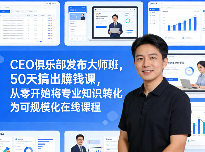 CEO俱乐部发布大师班,50天搞出賺钱课,从零开始将专业知识转化为可规模化在线课程-仙女副业网