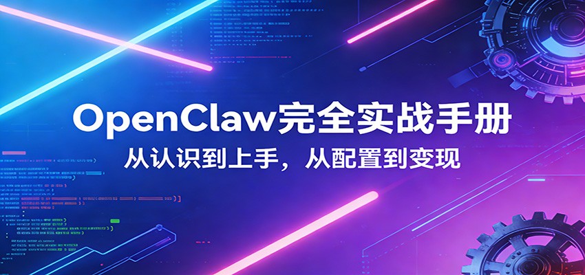 OpenClaw完全实战宝典:零基础上手,深度配置,商业变现-仙女副业网