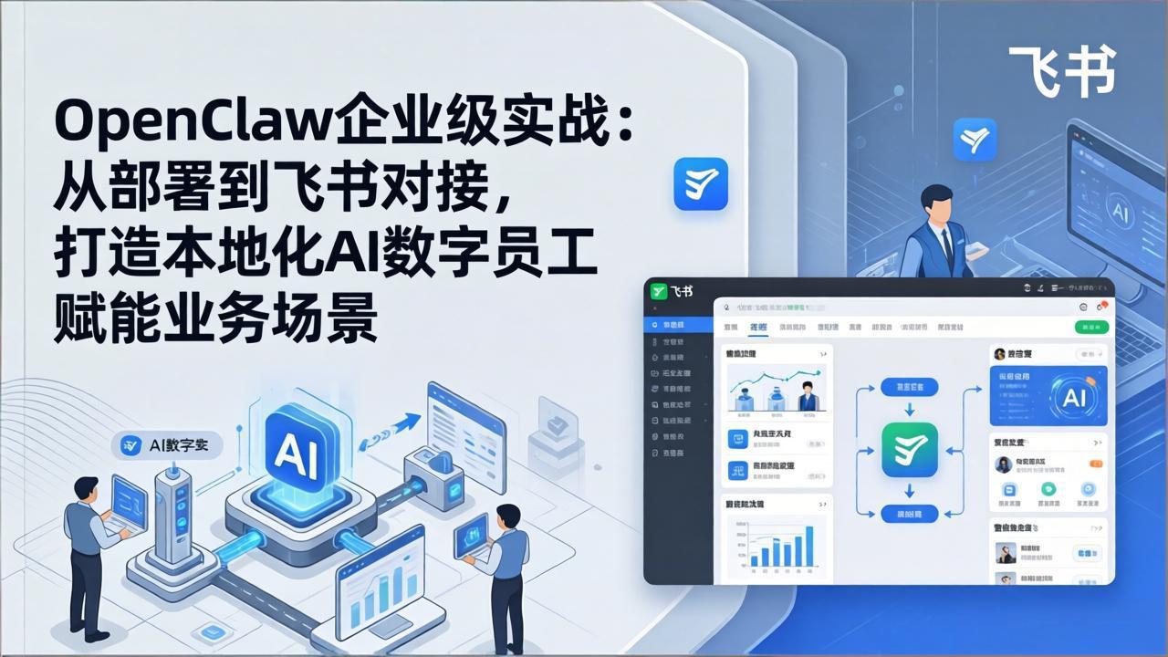 OpenClaw企业级实战:从部署到飞书对接,打造本地化AI数字员工赋能业务场景-仙女副业网