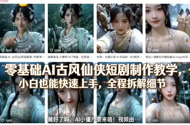 零基础AI古风仙侠短剧制作教学,小白也能快速上手,全程拆解细节-仙女副业网